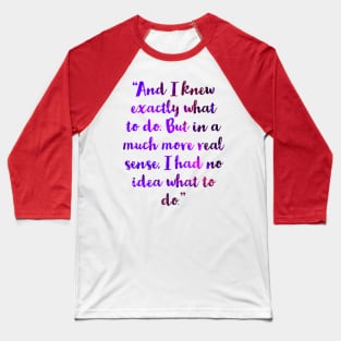 “And I knew exactly what to do. But in a much more real sense, I had no idea what to do.” Baseball T-Shirt